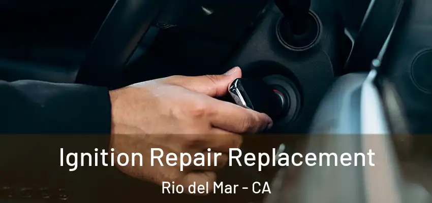  Ignition Repair Replacement Rio del Mar - CA