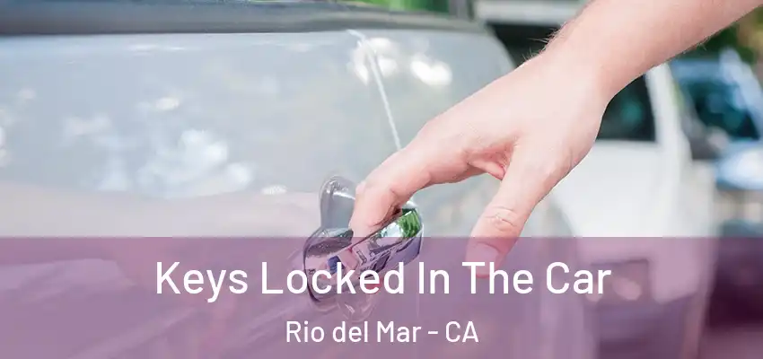 Keys Locked In The Car Rio del Mar - CA